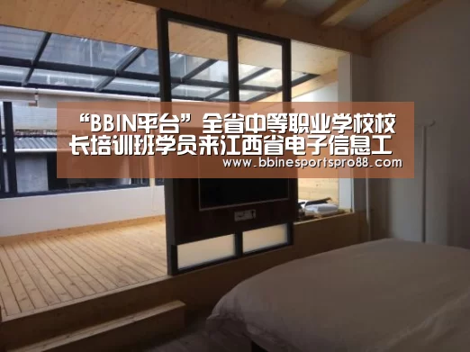 “BBIN平台”全省中等职业学校校长培训班学员来江西省电子信息工程学校参观考察(图1) BBIN娱乐