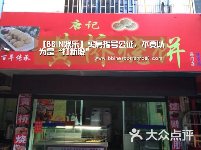 【BBIN娱乐】买房摇号公证,不要以为是“打新股”(图3) BBIN娱乐