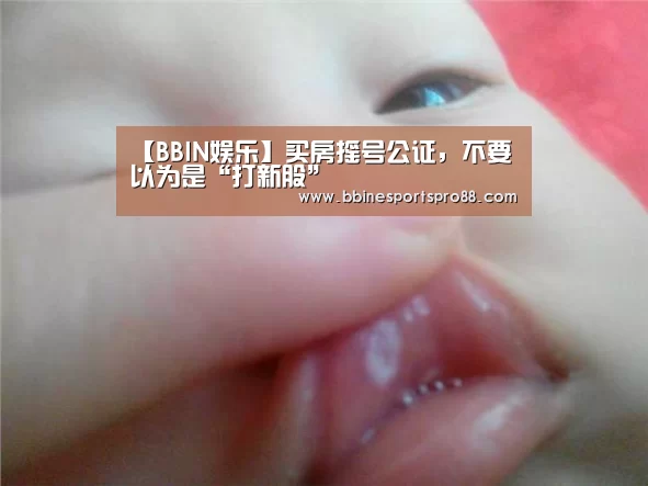 【BBIN娱乐】买房摇号公证，不要以为是“打新股”