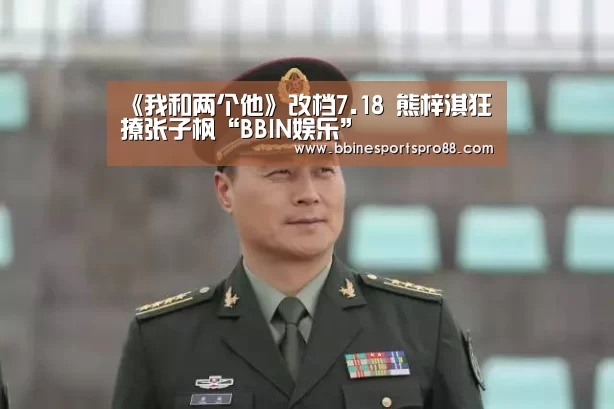 《我和两个他》改档7.18 熊梓淇狂撩张子枫“BBIN娱乐”(图1) BBIN足球
