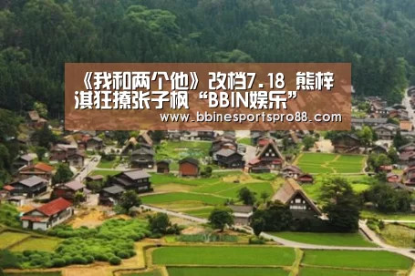 《我和两个他》改档7.18 熊梓淇狂撩张子枫“BBIN娱乐”(图2) BBIN娱乐